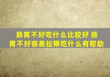 肠胃不好吃什么比较好 肠胃不好容易拉稀吃什么有帮助